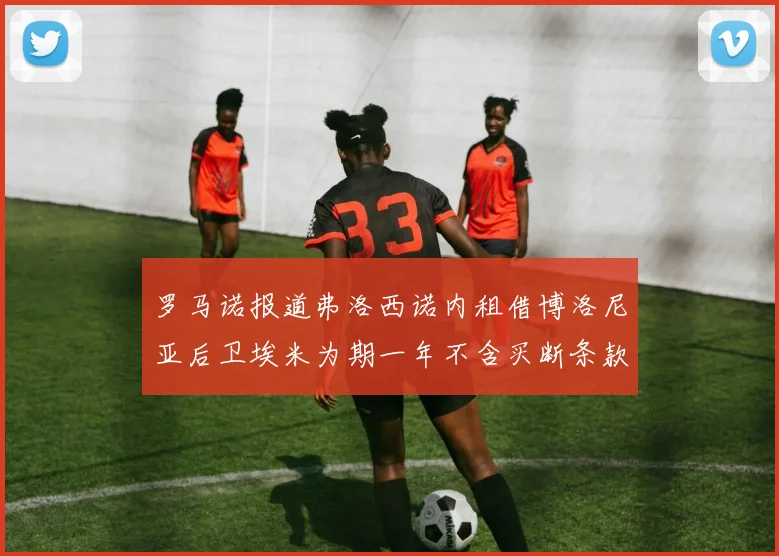 罗马诺报道弗洛西诺内租借博洛尼亚后卫埃米为期一年不含买断条款