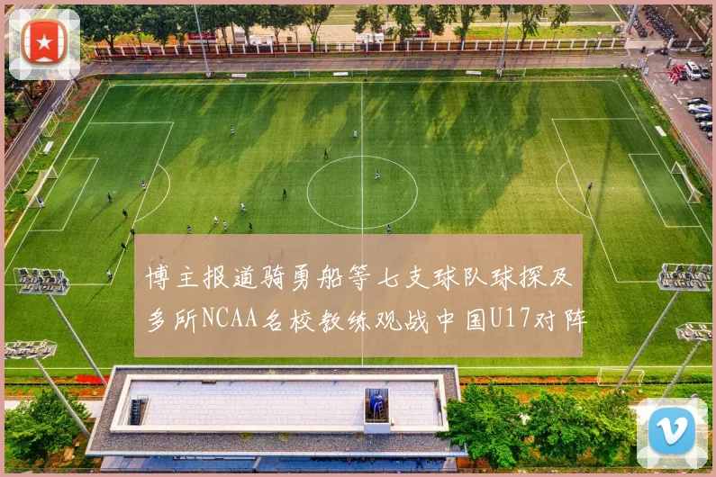 博主报道骑勇船等七支球队球探及多所NCAA名校教练观战中国U17对阵委内瑞拉