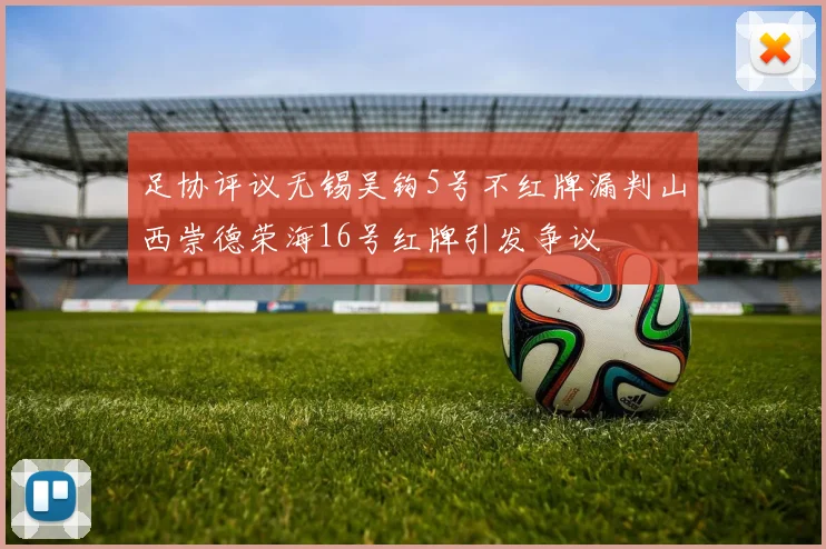足协评议无锡吴钩5号不红牌漏判山西崇德荣海16号红牌引发争议