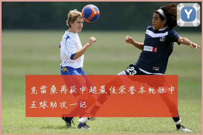 克雷桑再获中超最佳荣誉本轮独中五球助攻一记