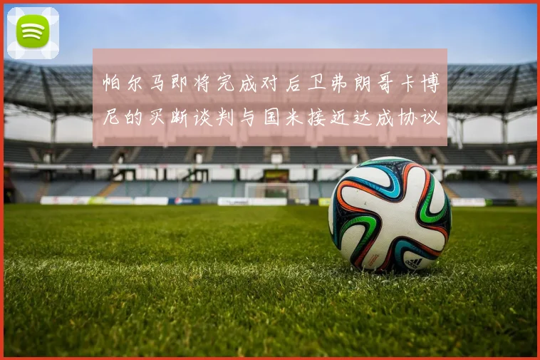 帕尔马即将完成对后卫弗朗哥卡博尼的买断谈判与国米接近达成协议